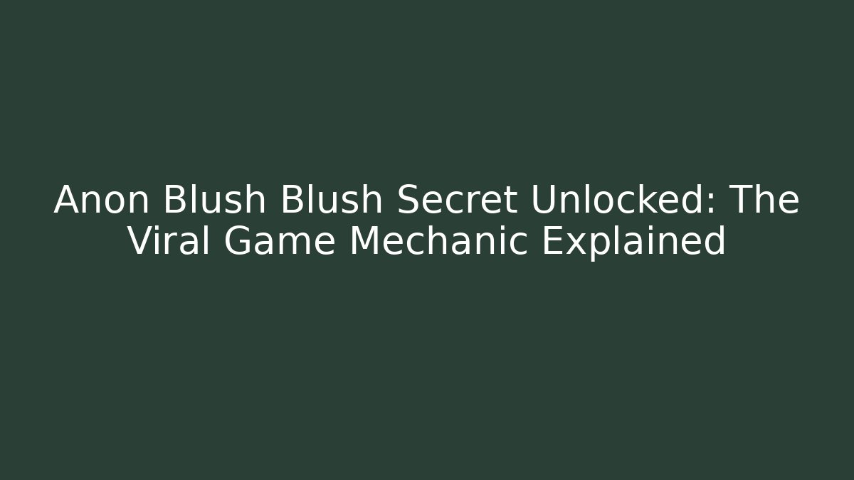 Anon Blush Blush Secret Unlocked: The Viral Game Mechanic Explained