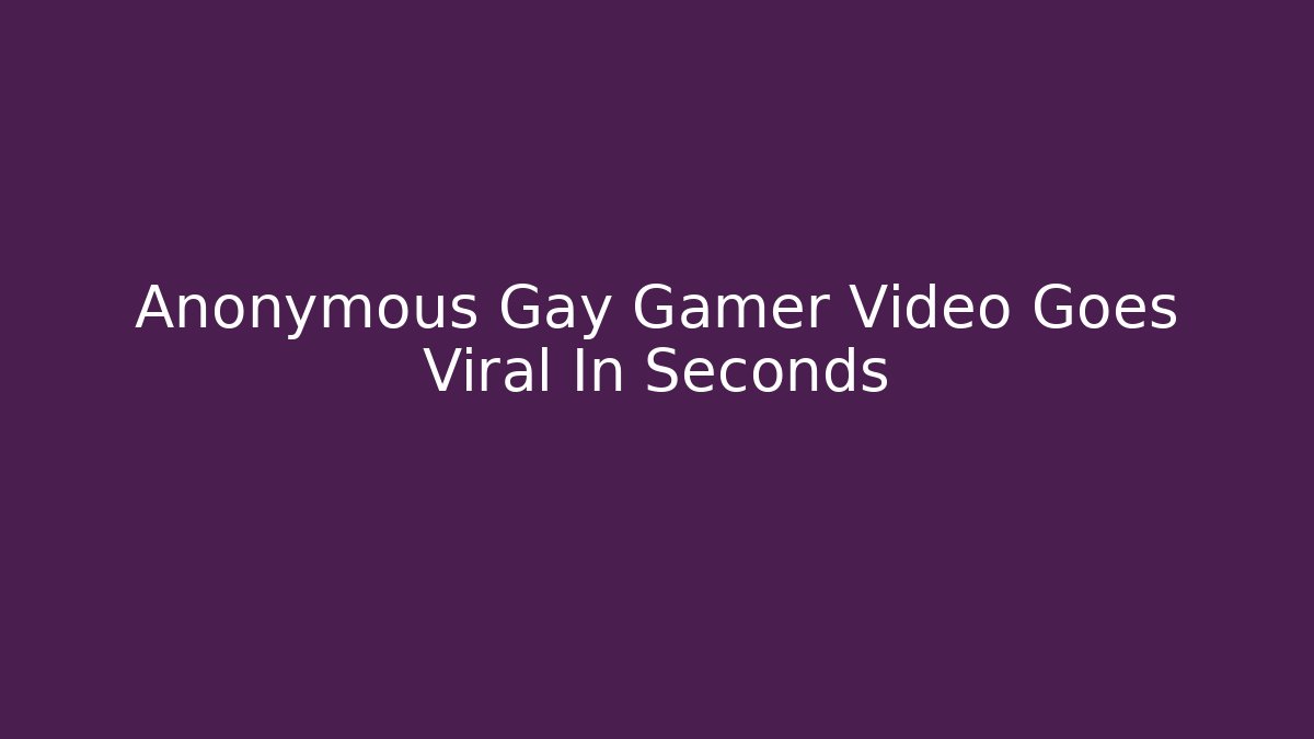 Anonymous Gay Gamer Video Goes Viral In Seconds