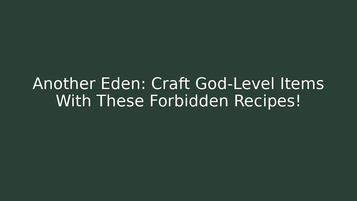 Another Eden: Craft God-Level Items With These Forbidden Recipes!