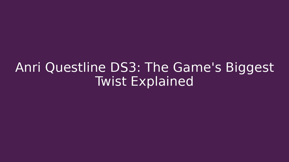 Anri Questline DS3: The Game's Biggest Twist Explained - Create More Assets