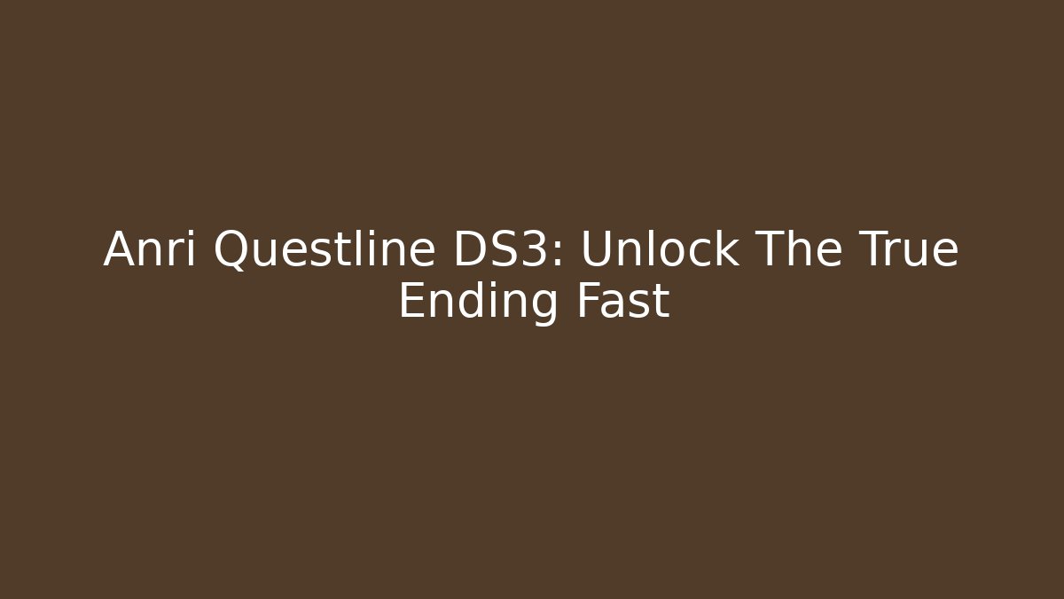 Anri Questline DS3: Unlock The True Ending Fast