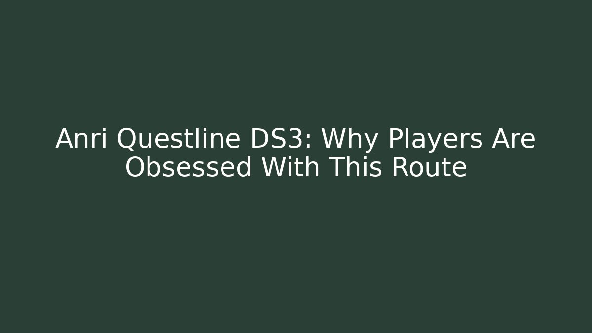 Anri Questline DS3: Why Players Are Obsessed With This Route