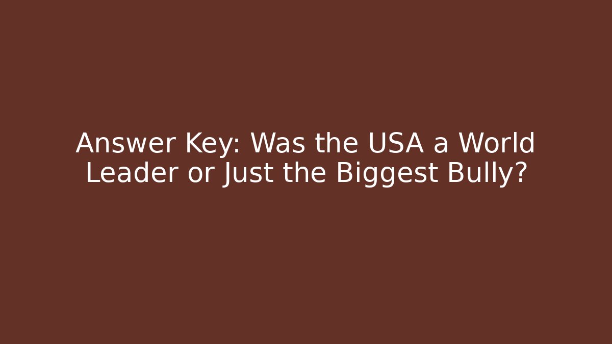 Answer Key: Was the USA a World Leader or Just the Biggest Bully?