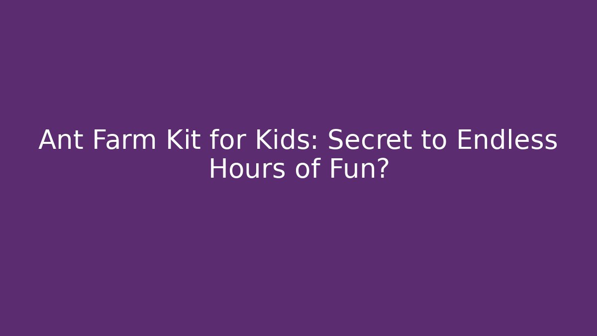 Ant Farm Kit for Kids: Secret to Endless Hours of Fun?