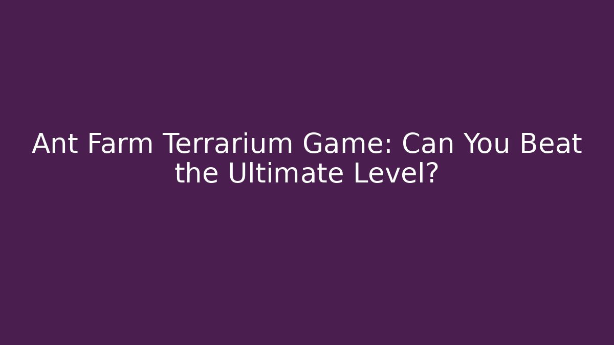 Ant Farm Terrarium Game: Can You Beat the Ultimate Level?
