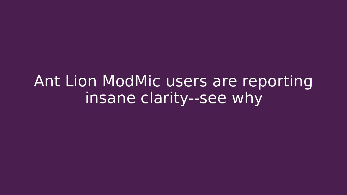 Ant Lion ModMic users are reporting insane clarity—see why