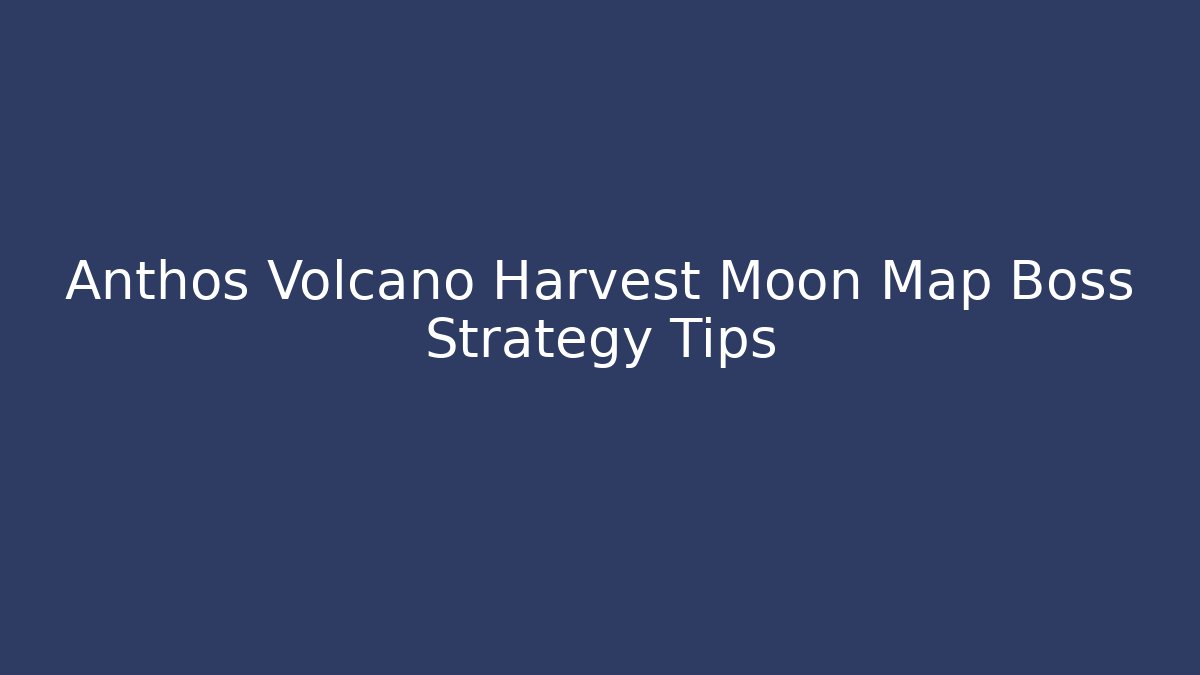 Anthos Volcano Harvest Moon Map Boss Strategy Tips - Create More Assets