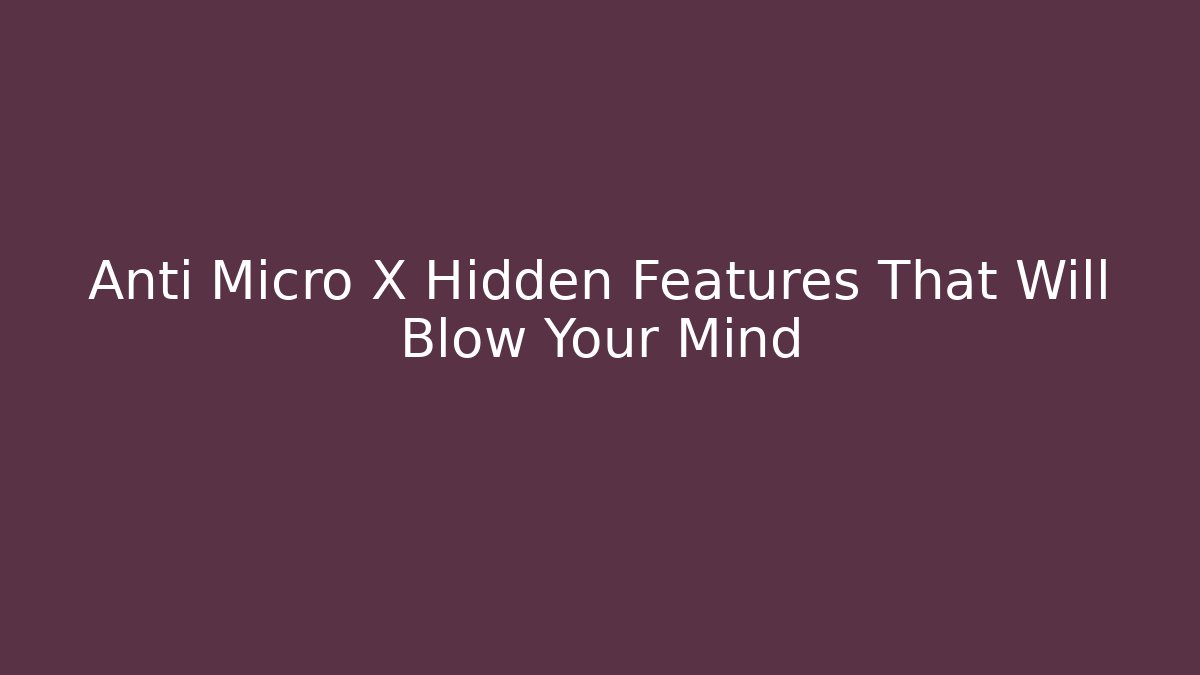 Anti Micro X Hidden Features That Will Blow Your Mind