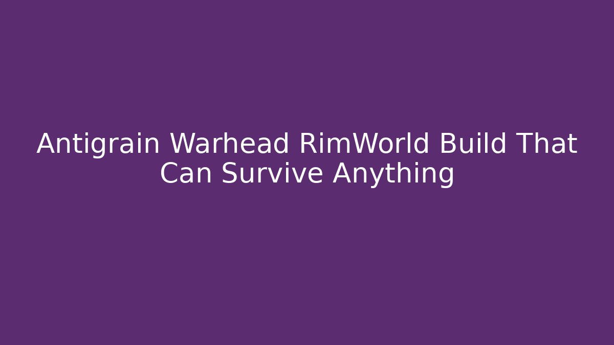 Antigrain Warhead RimWorld Build That Can Survive Anything