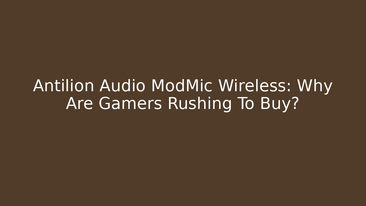 Antilion Audio ModMic Wireless: Why Are Gamers Rushing To Buy?