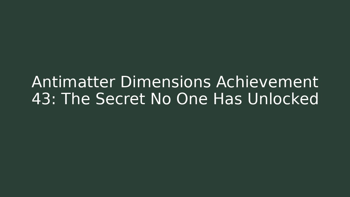 Antimatter Dimensions Achievement 43: The Secret No One Has Unlocked