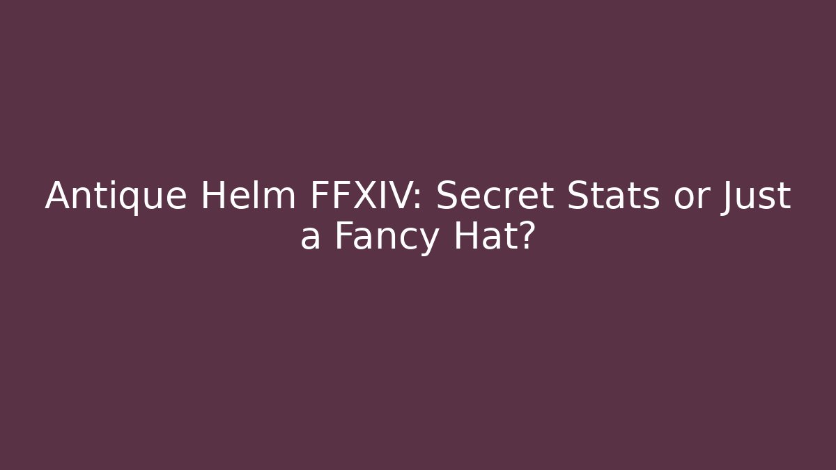 Antique Helm FFXIV: Secret Stats or Just a Fancy Hat?