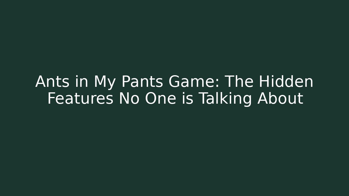 Ants in My Pants Game: The Hidden Features No One is Talking About