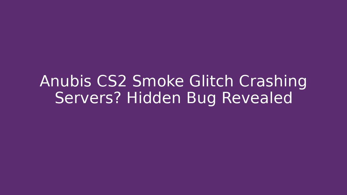 Anubis CS2 Smoke Glitch Crashing Servers? Hidden Bug Revealed