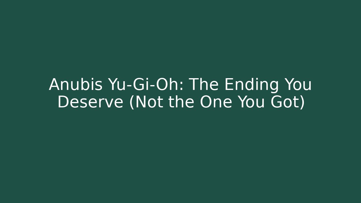 Anubis Yu-Gi-Oh: The Ending You Deserve (Not the One You Got)