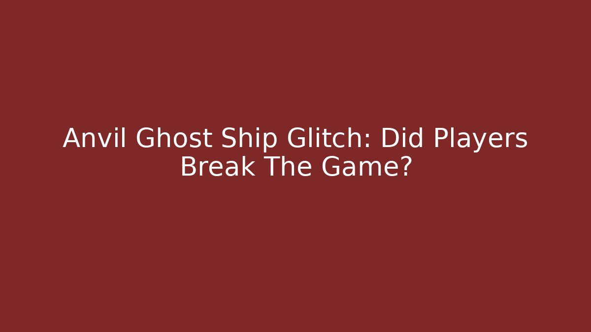 Anvil Ghost Ship Glitch: Did Players Break The Game?