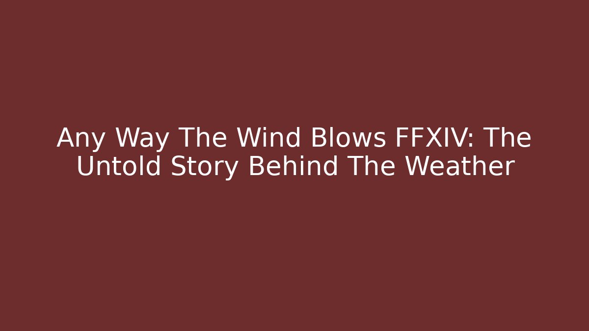 Any Way The Wind Blows FFXIV: The Untold Story Behind The Weather