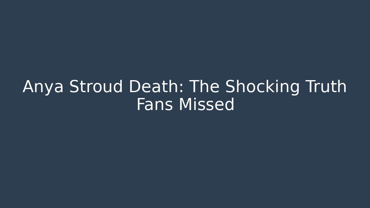 Anya Stroud Death: The Shocking Truth Fans Missed