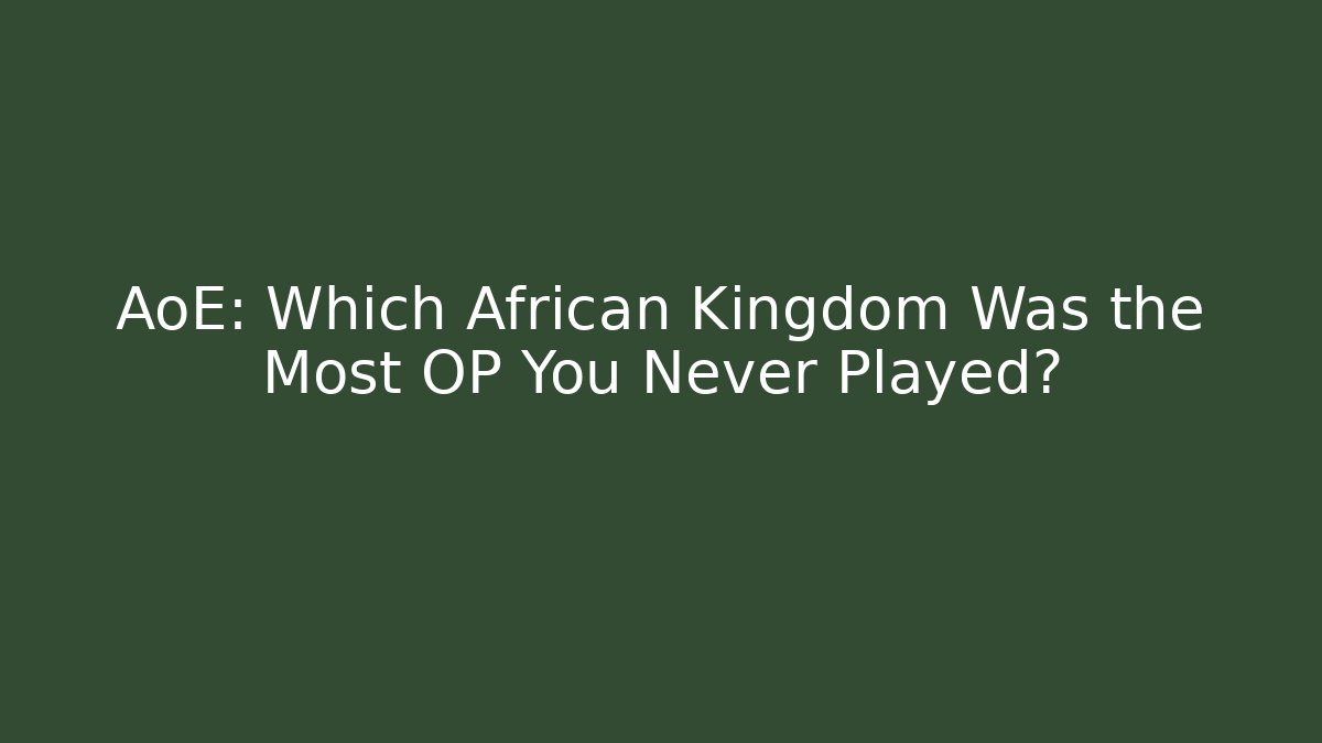 AoE: Which African Kingdom Was the Most OP You Never Played?