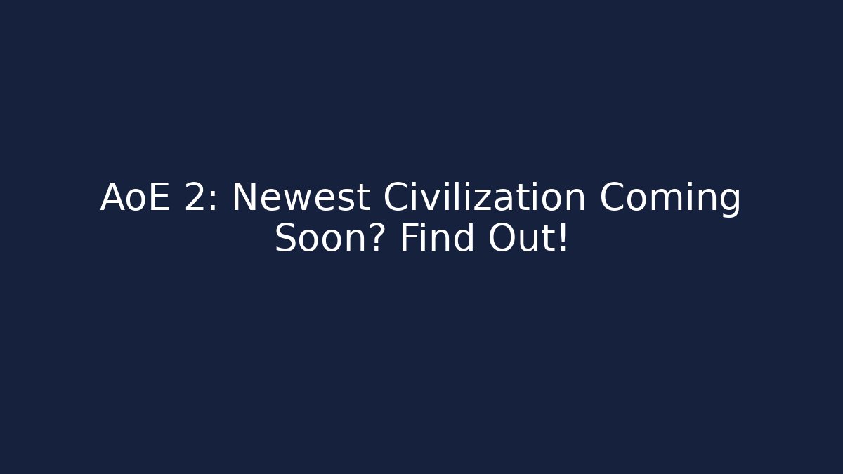 AoE 2: Newest Civilization Coming Soon? Find Out!