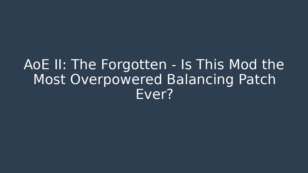 AoE II: The Forgotten - Is This Mod the Most Overpowered Balancing Patch Ever?