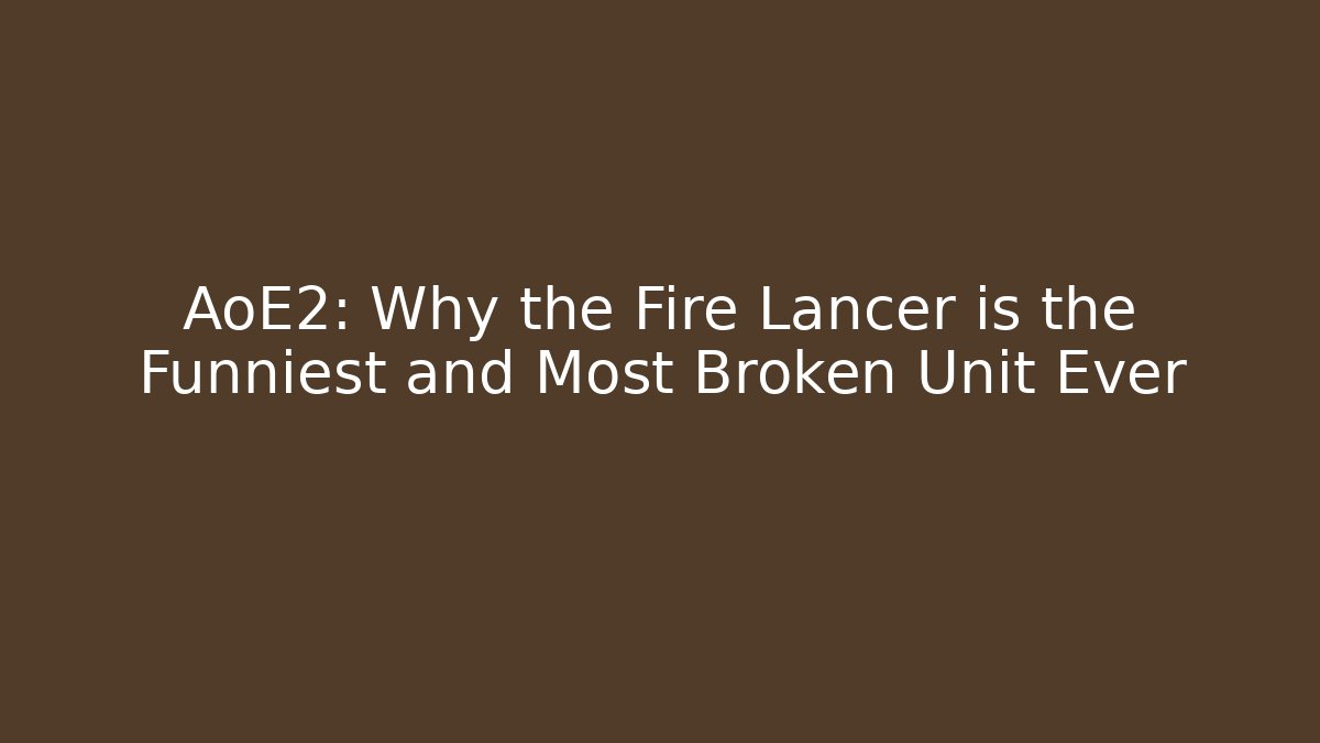 AoE2: Why the Fire Lancer is the Funniest and Most Broken Unit Ever