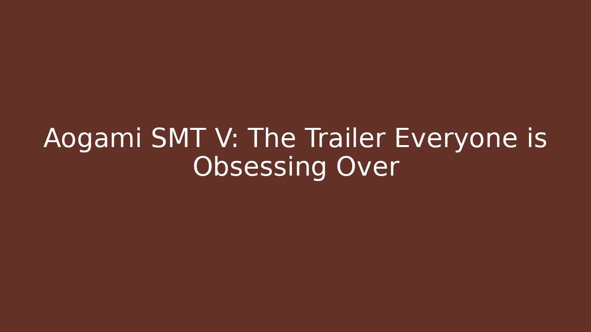 Aogami SMT V: The Trailer Everyone is Obsessing Over - Create More Assets