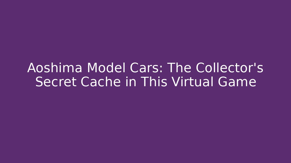Aoshima Model Cars: The Collector’s Secret Cache in This Virtual Game
