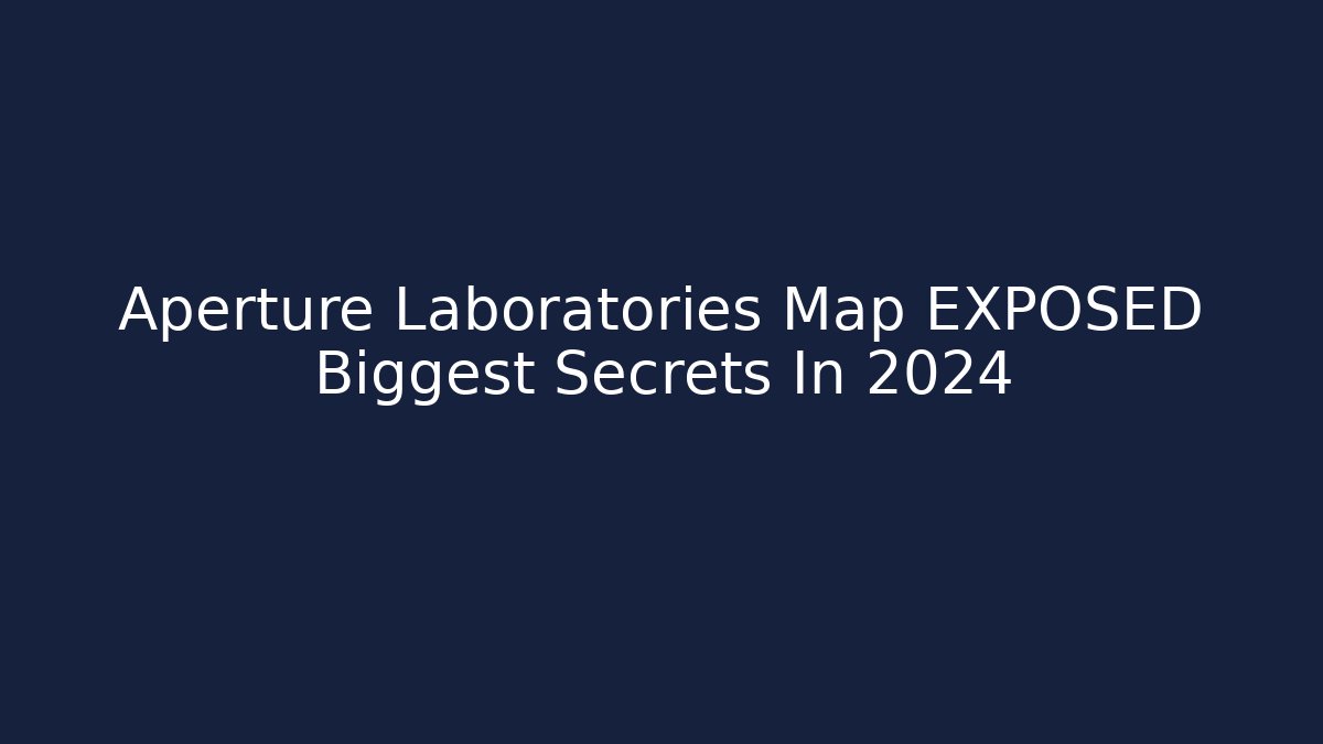 Aperture Laboratories Map EXPOSED Biggest Secrets In 2024