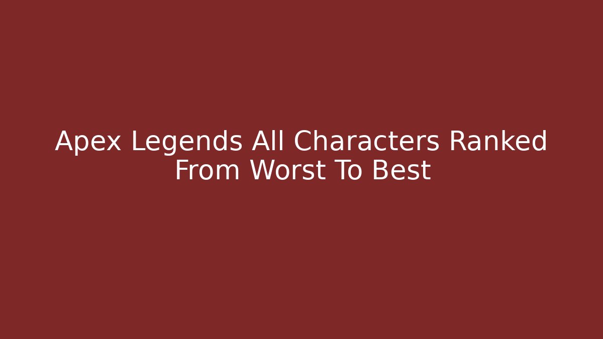 Apex Legends All Characters Ranked From Worst To Best
