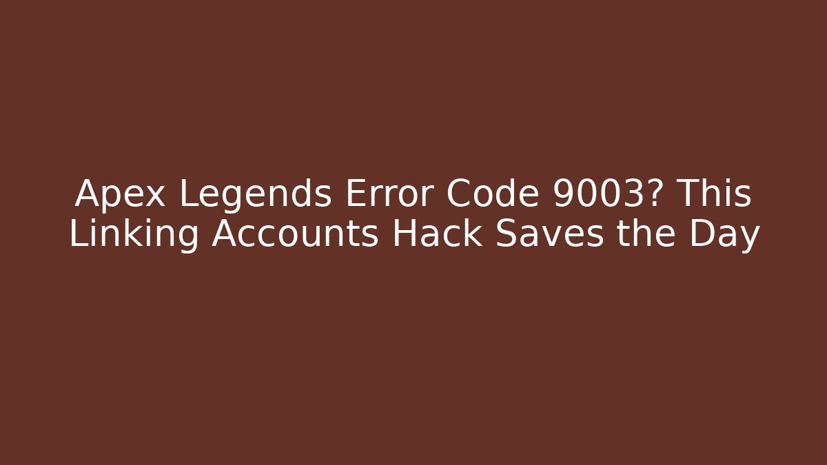 Apex Legends Error Code 9003? This Linking Accounts Hack Saves the Day