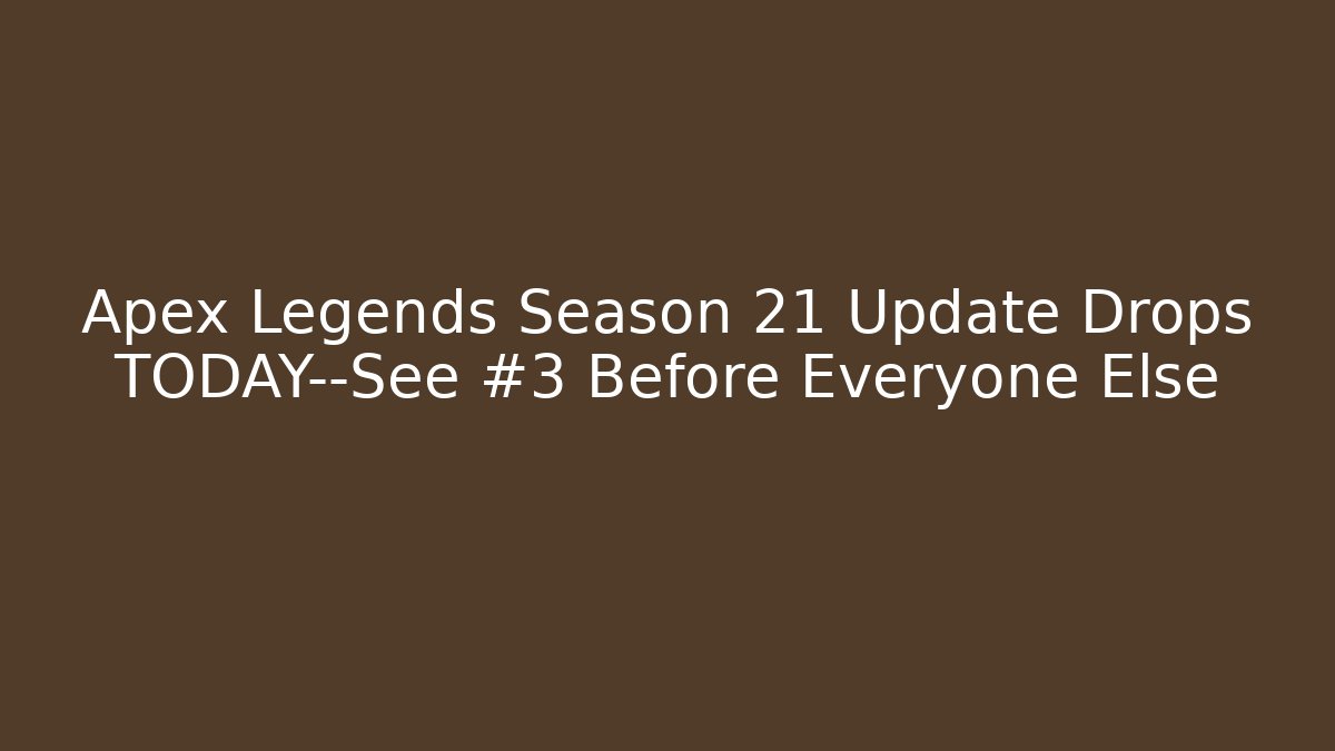 Apex Legends Season 21 Update Drops TODAY—See #3 Before Everyone Else