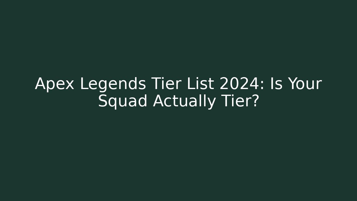 Apex Legends Tier List 2024: Is Your Squad Actually Tier?