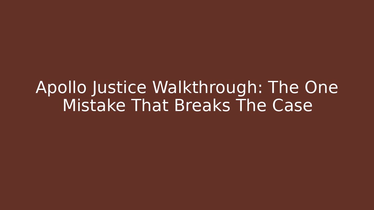 Apollo Justice Walkthrough: The One Mistake That Breaks The Case