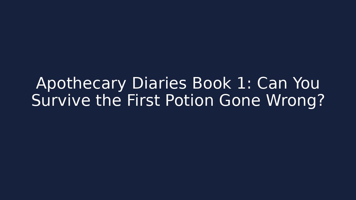 Apothecary Diaries Book 1: Can You Survive the First Potion Gone Wrong?