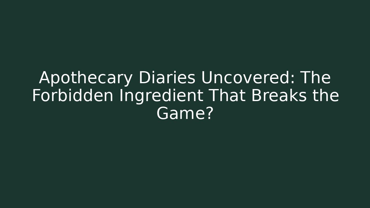 Apothecary Diaries Uncovered: The Forbidden Ingredient That Breaks the Game?
