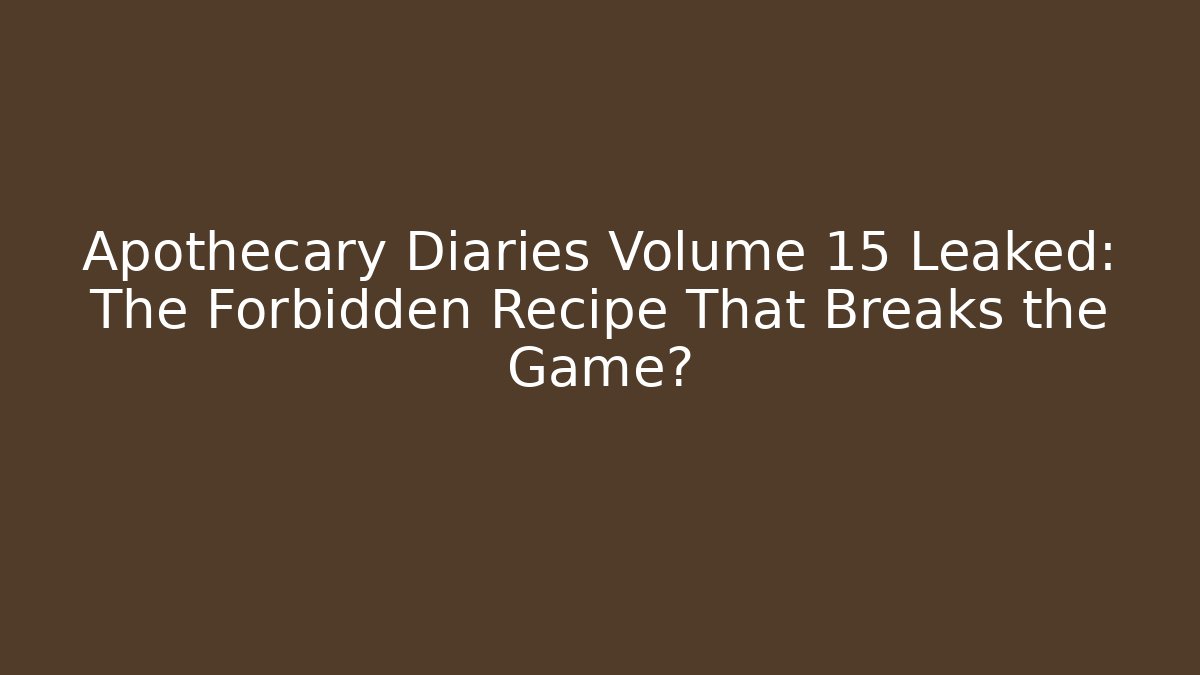 Apothecary Diaries Volume 15 Leaked: The Forbidden Recipe That Breaks the Game?