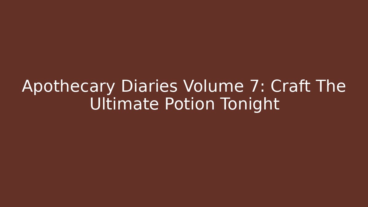 Apothecary Diaries Volume 7: Craft The Ultimate Potion Tonight