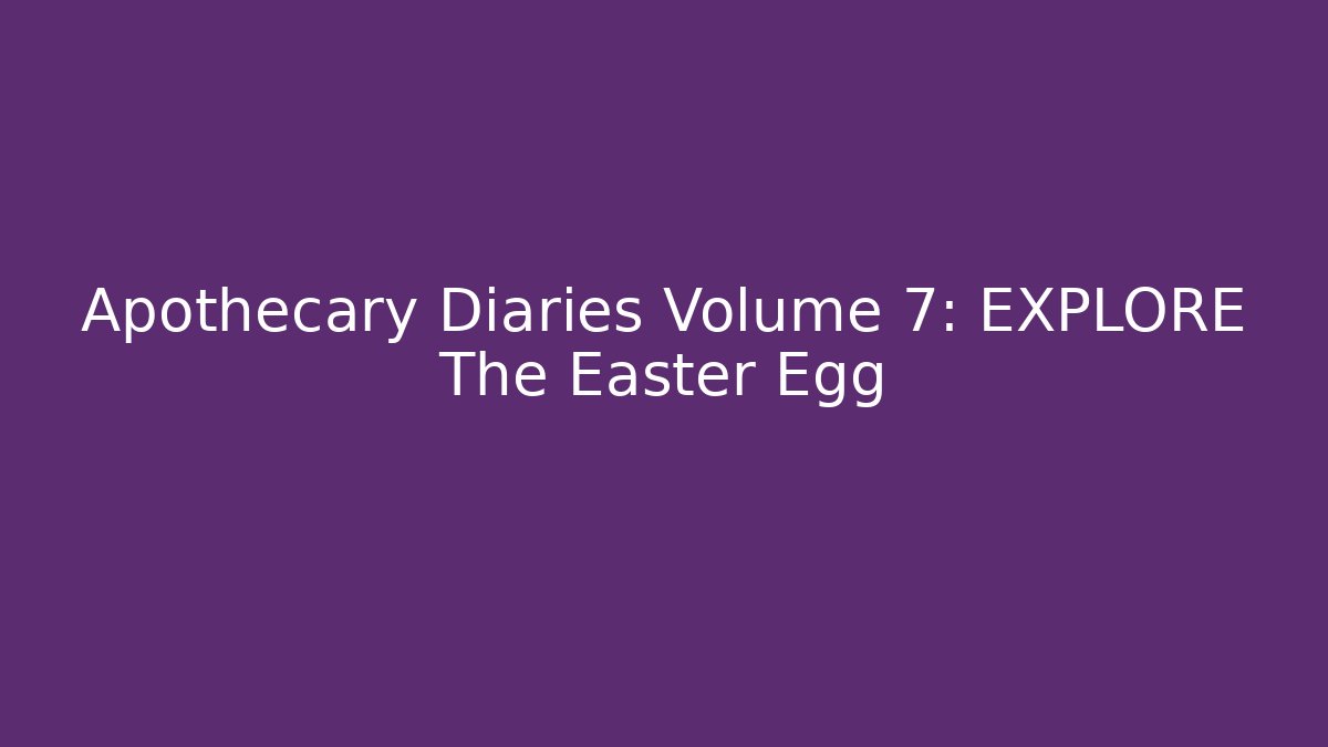 Apothecary Diaries Volume 7: EXPLORE The Easter Egg