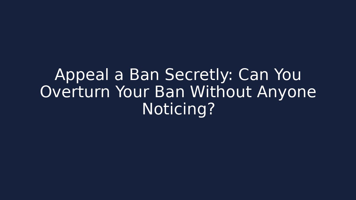 Appeal a Ban Secretly: Can You Overturn Your Ban Without Anyone Noticing?
