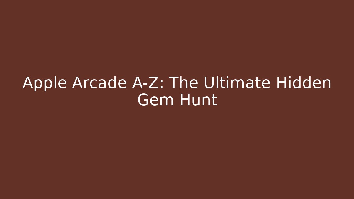 Apple Arcade A-Z: The Ultimate Hidden Gem Hunt