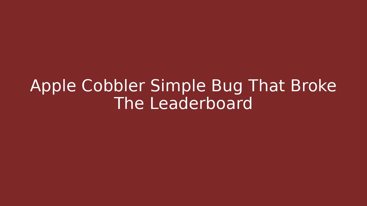 Apple Cobbler Simple Bug That Broke The Leaderboard