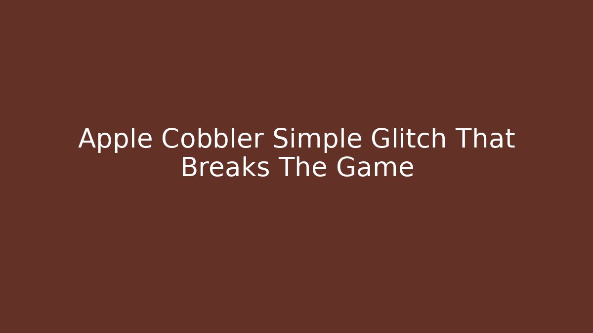 Apple Cobbler Simple Glitch That Breaks The Game