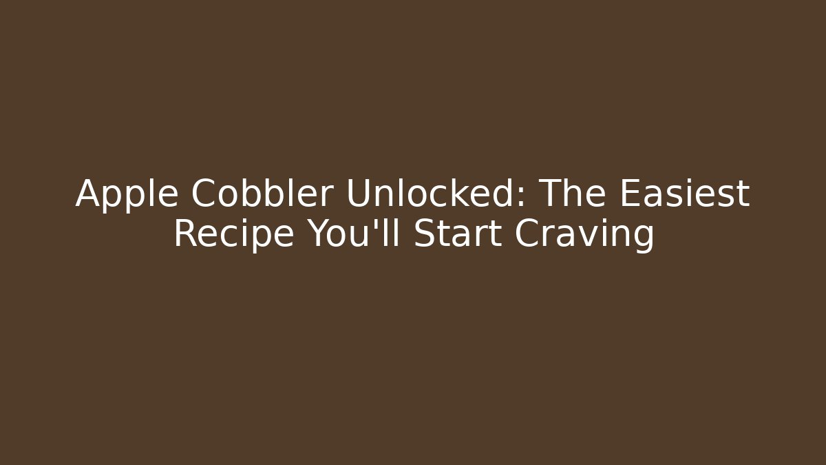 Apple Cobbler Unlocked: The Easiest Recipe You'll Start Craving