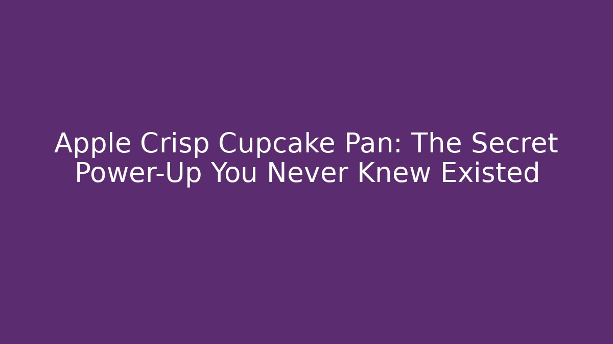 Apple Crisp Cupcake Pan: The Secret Power-Up You Never Knew Existed