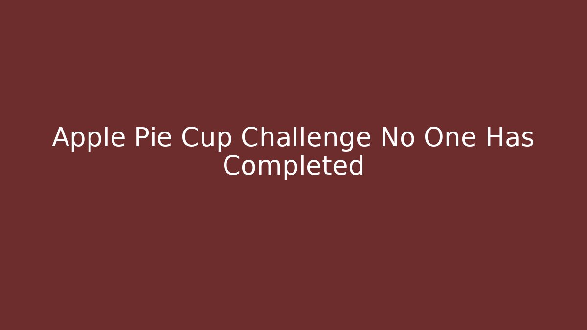 Apple Pie Cup Challenge No One Has Completed