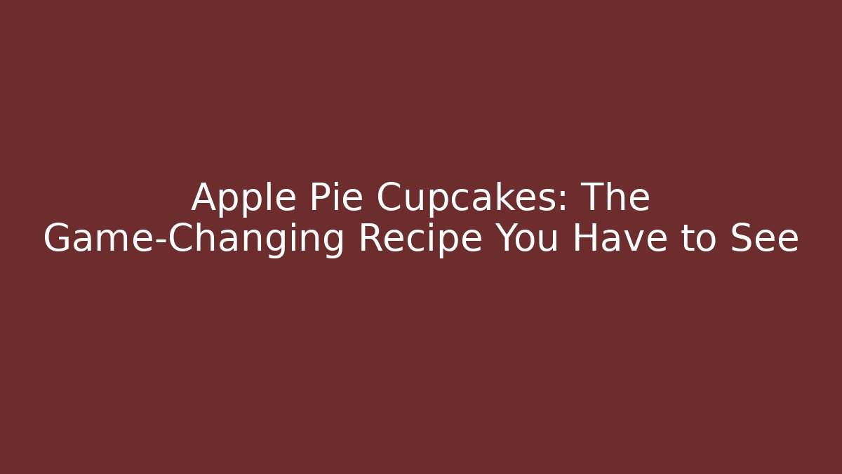 Apple Pie Cupcakes: The Game-Changing Recipe You Have to See