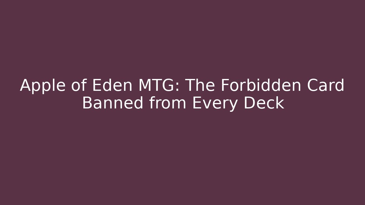 Apple of Eden MTG: The Forbidden Card Banned from Every Deck