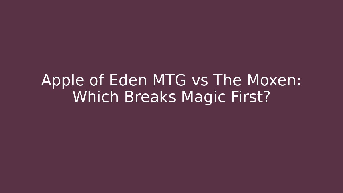 Apple of Eden MTG vs The Moxen: Which Breaks Magic First?