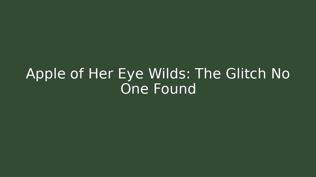 Apple of Her Eye Wilds: The Glitch No One Found